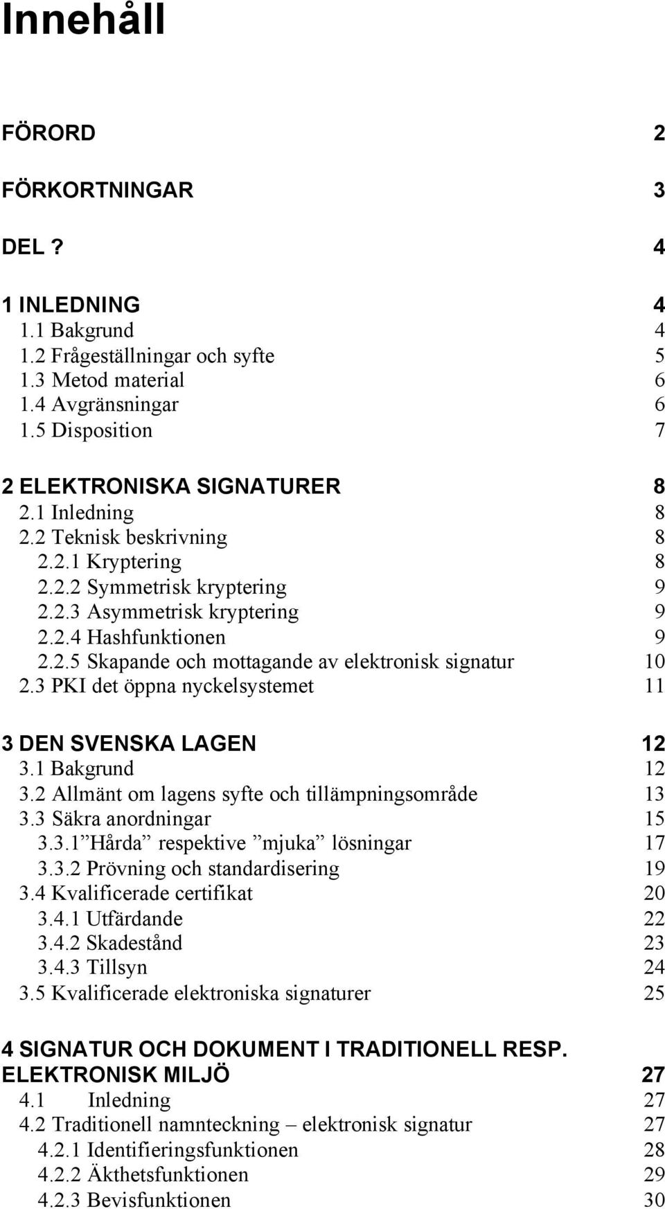 3 PKI det öppna nyckelsystemet 11 3 DEN SVENSKA LAGEN 12 3.1 Bakgrund 12 3.2 Allmänt om lagens syfte och tillämpningsområde 13 3.3 Säkra anordningar 15 3.3.1 Hårda respektive mjuka lösningar 17 3.3.2 Prövning och standardisering 19 3.