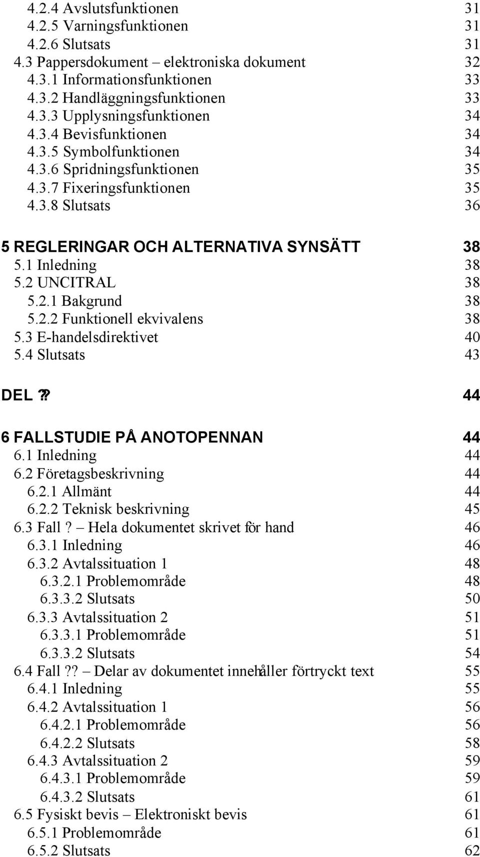 2 UNCITRAL 38 5.2.1 Bakgrund 38 5.2.2 Funktionell ekvivalens 38 5.3 E-handelsdirektivet 40 5.4 Slutsats 43 DEL?? 44 6 FALLSTUDIE PÅ ANOTOPENNAN 44 6.1 Inledning 44 6.2 Företagsbeskrivning 44 6.2.1 Allmänt 44 6.