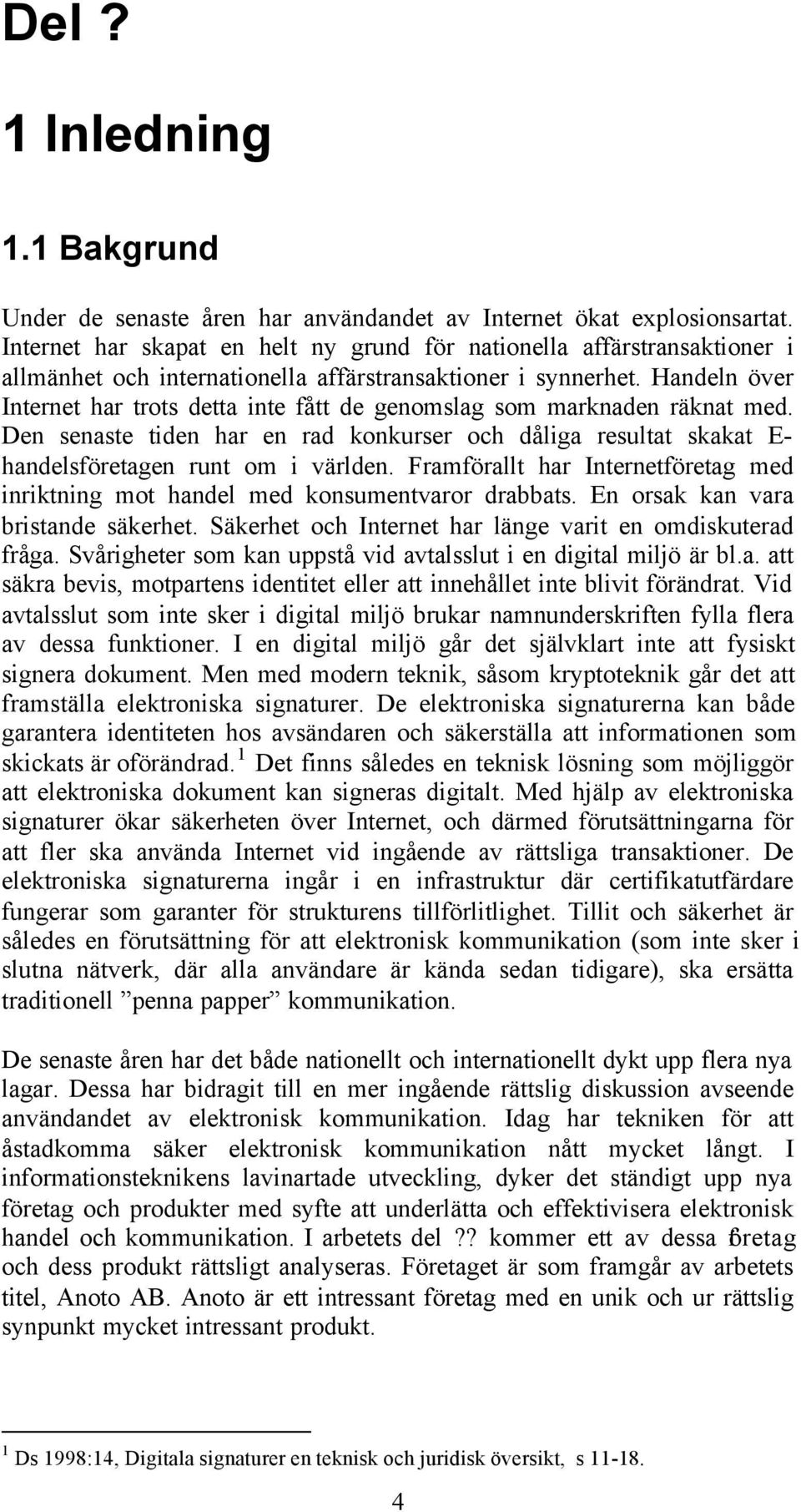 Handeln över Internet har trots detta inte fått de genomslag som marknaden räknat med. Den senaste tiden har en rad konkurser och dåliga resultat skakat E- handelsföretagen runt om i världen.