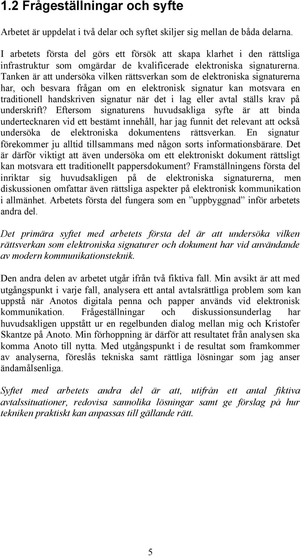 Tanken är att undersöka vilken rättsverkan som de elektroniska signaturerna har, och besvara frågan om en elektronisk signatur kan motsvara en traditionell handskriven signatur när det i lag eller