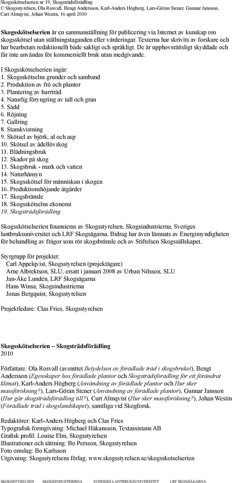 I Skogsskötselserien ingår: 1. Skogsskötselns grunder och samband 2. Produktion av frö och plantor 3. Plantering av barrträd 4. Naturlig föryngring av tall och gran 5. Sådd 6. Röjning 7. Gallring 8.