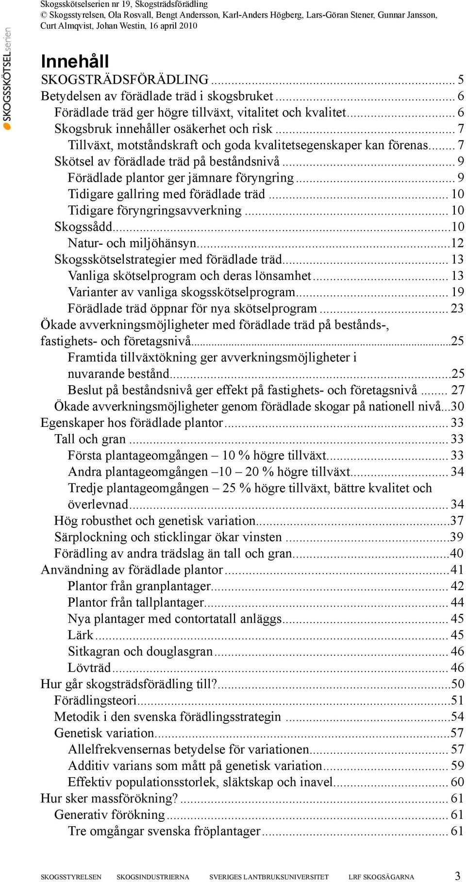 .. 9 Tidigare gallring med förädlade träd... 10 Tidigare föryngringsavverkning... 10 Skogssådd...10 Natur- och miljöhänsyn...12 Skogsskötselstrategier med förädlade träd.