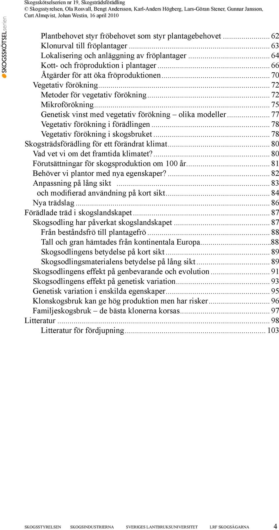 .. 77 Vegetativ förökning i förädlingen... 78 Vegetativ förökning i skogsbruket... 78 Skogsträdsförädling för ett förändrat klimat... 80 Vad vet vi om det framtida klimatet?