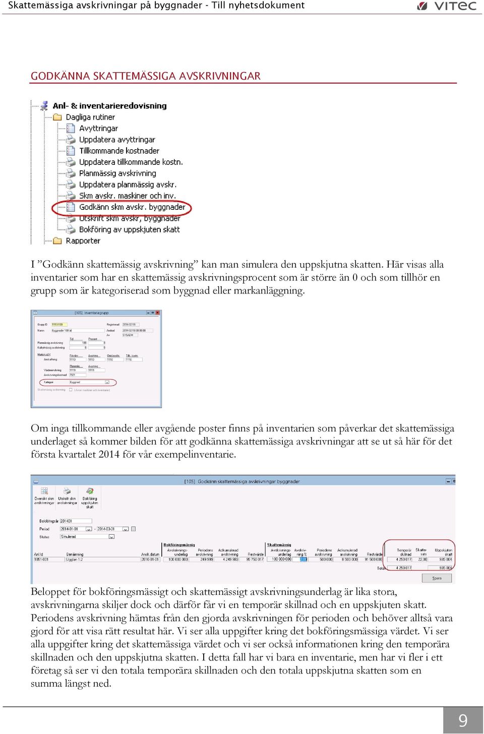 Om inga tillkommande eller avgående poster finns på inventarien som påverkar det skattemässiga underlaget så kommer bilden för att godkänna skattemässiga avskrivningar att se ut så här för det första