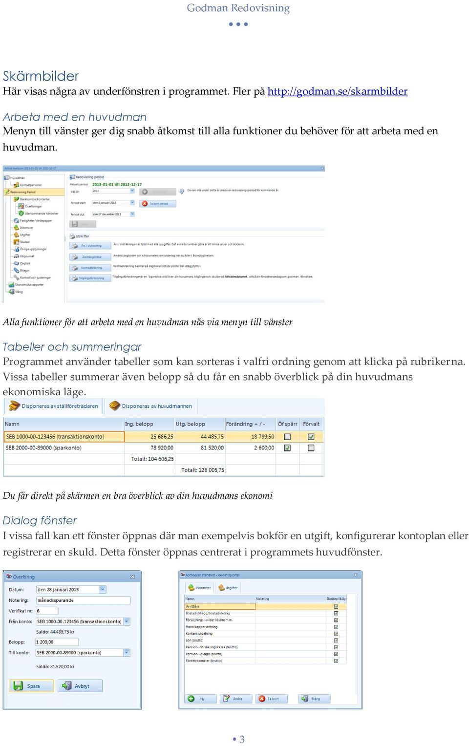 Alla funktioner för att arbeta med en huvudman nås via menyn till vänster Tabeller och summeringar Programmet använder tabeller som kan sorteras i valfri ordning genom att klicka på rubrikerna.