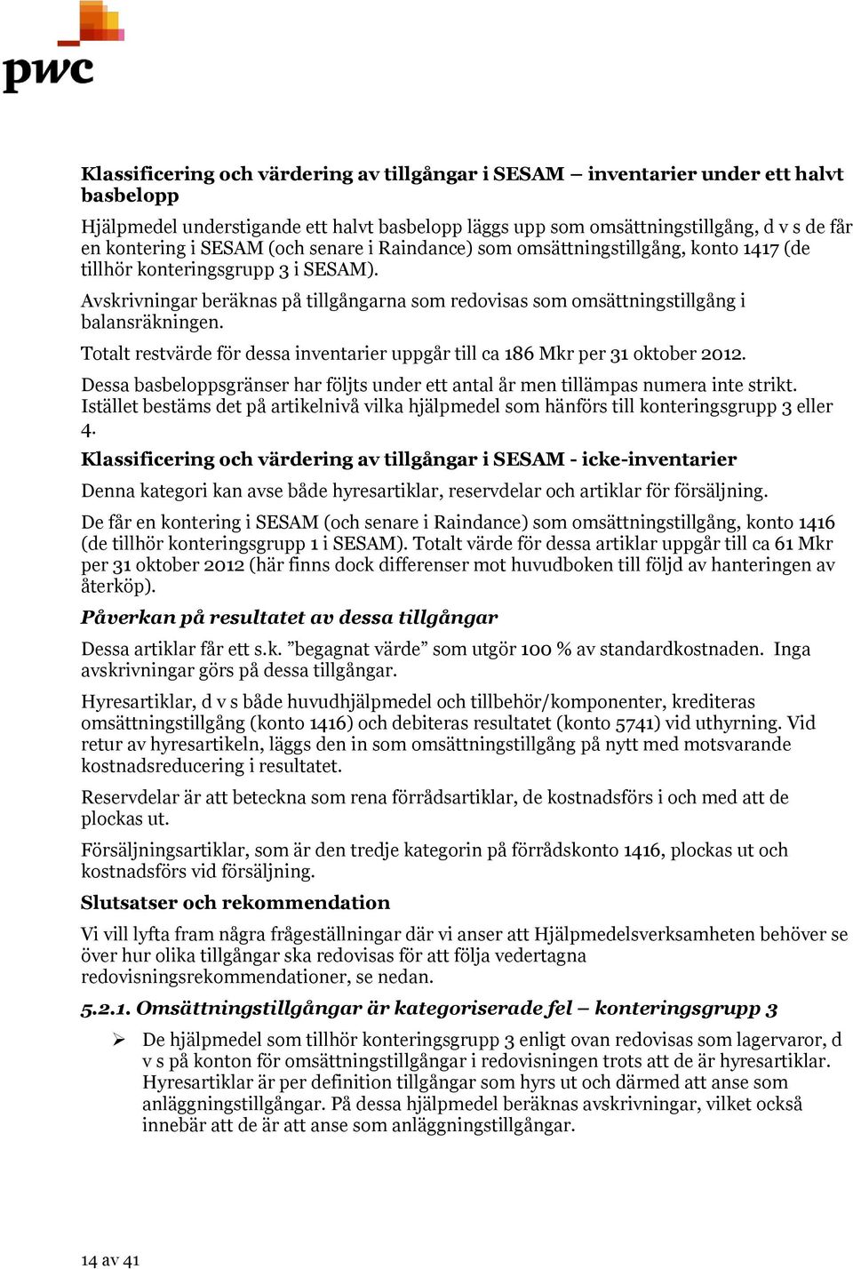 Avskrivningar beräknas på tillgångarna som redovisas som omsättningstillgång i balansräkningen. Totalt restvärde för dessa inventarier uppgår till ca 186 Mkr per 31 oktober 2012.