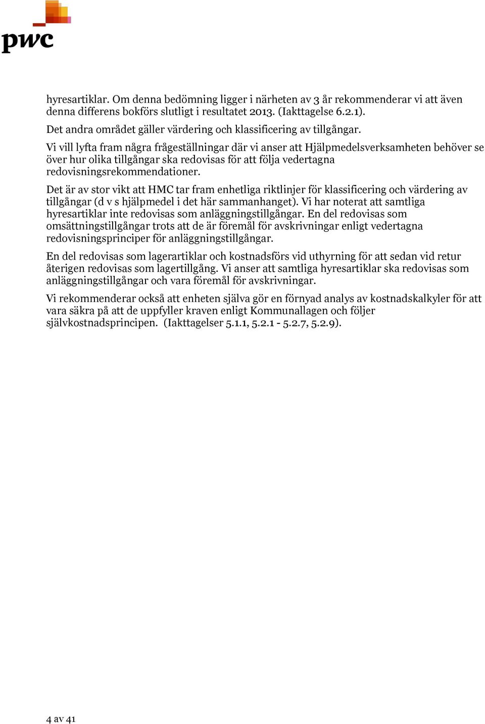 Vi vill lyfta fram några frågeställningar där vi anser att Hjälpmedelsverksamheten behöver se över hur olika tillgångar ska redovisas för att följa vedertagna redovisningsrekommendationer.