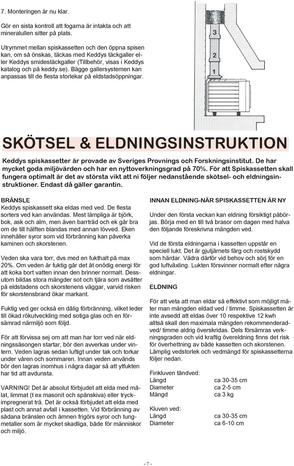 Bägge gallersystemen kan anpassas till de flesta storlekar på eldstadsöppningar. SKÖTSEL & ELDNINGSINSTRUKTION Keddys spiskassetter är provade av Sveriges Provnings och Forskningsinstitut.