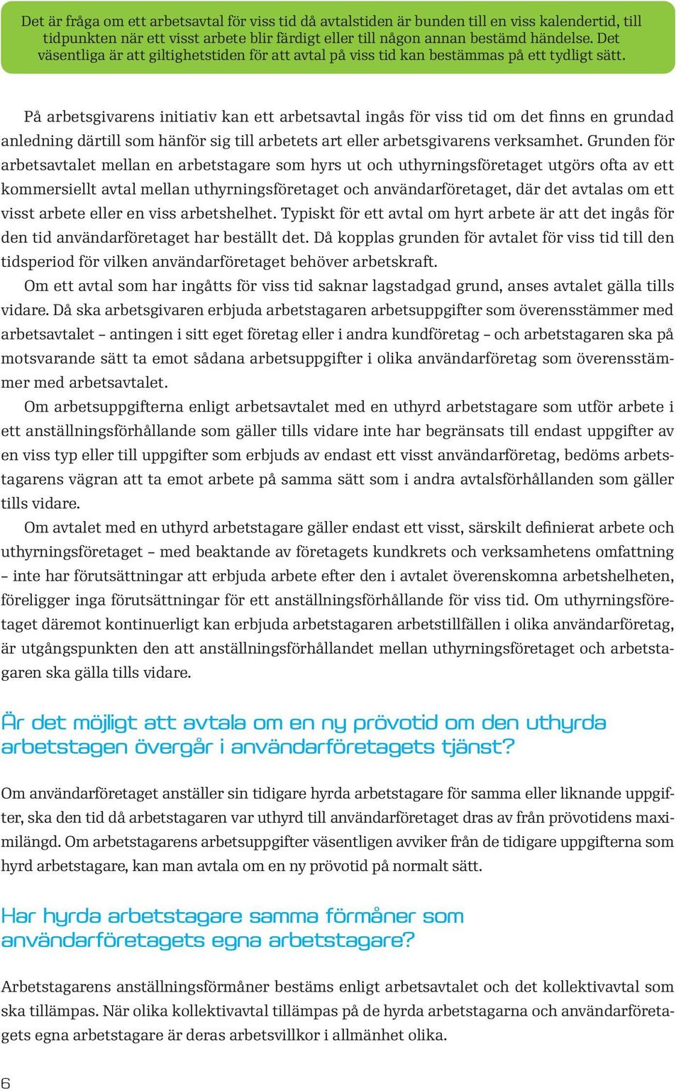 På arbetsgivarens initiativ kan ett arbetsavtal ingås för viss tid om det finns en grundad anledning därtill som hänför sig till arbetets art eller arbetsgivarens verksamhet.