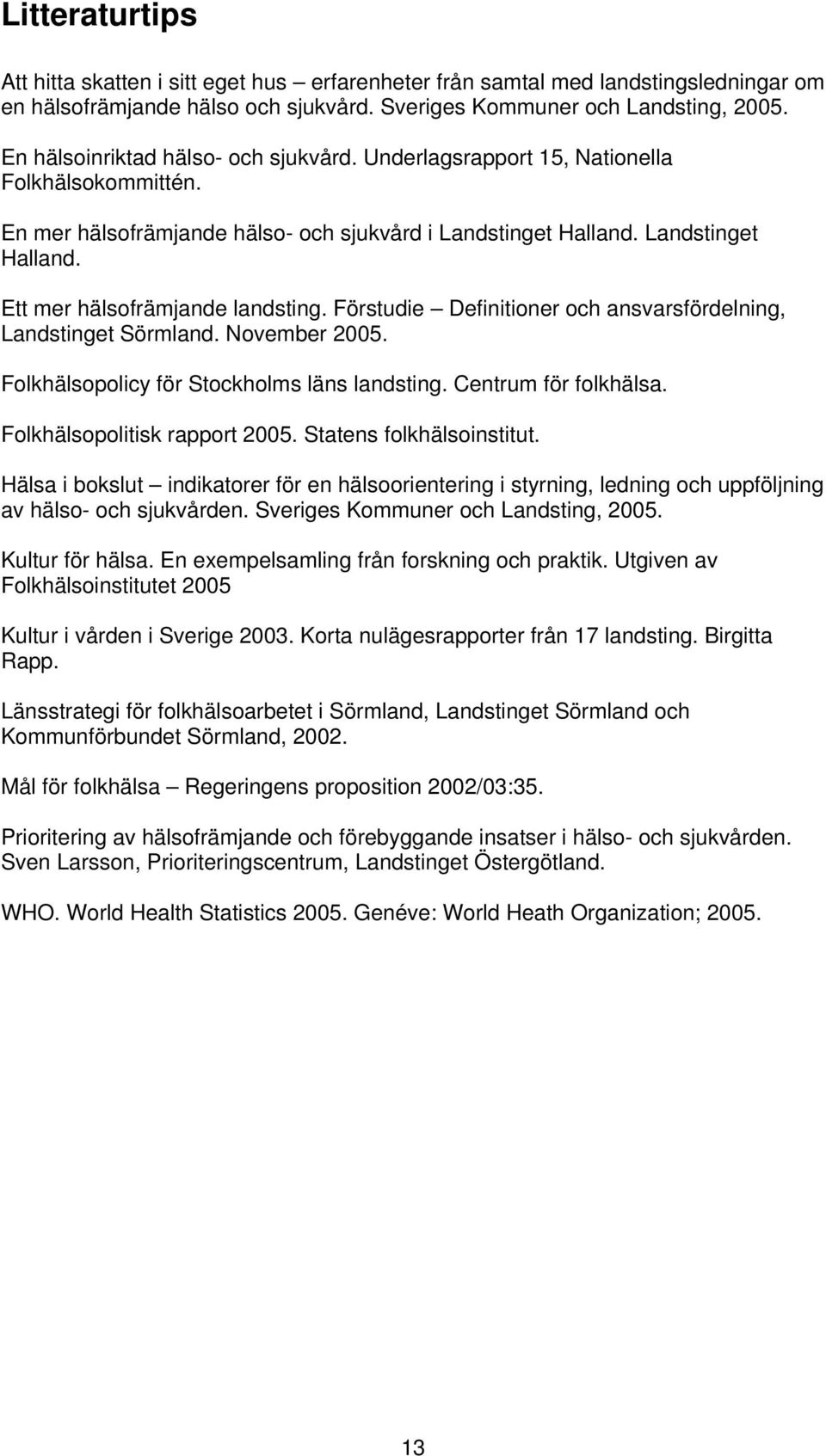Förstudie Definitioner och ansvarsfördelning, Landstinget Sörmland. November 2005. Folkhälsopolicy för Stockholms läns landsting. Centrum för folkhälsa. Folkhälsopolitisk rapport 2005.