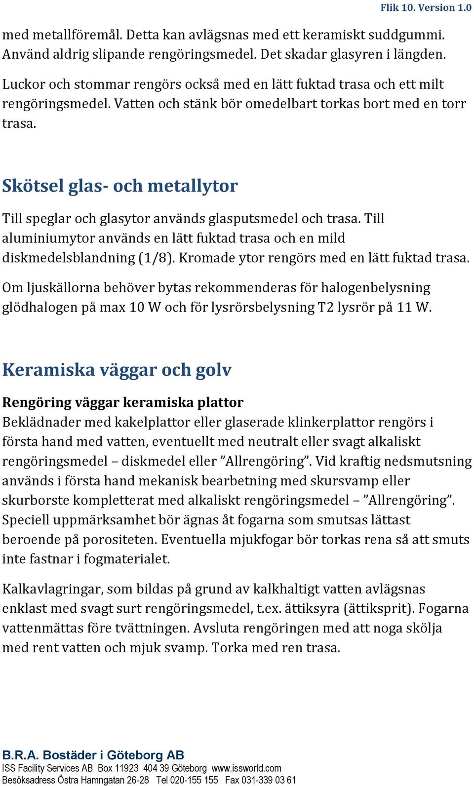 Skötsel glas- och metallytor Till speglar och glasytor används glasputsmedel och trasa. Till aluminiumytor används en lätt fuktad trasa och en mild diskmedelsblandning (1/8).