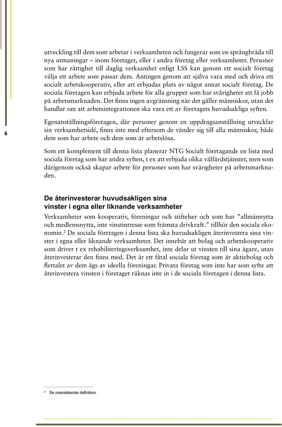 Antingen genom att själva vara med och driva ett socialt arbetskooperativ, eller att erbjudas plats av något annat socialt företag.