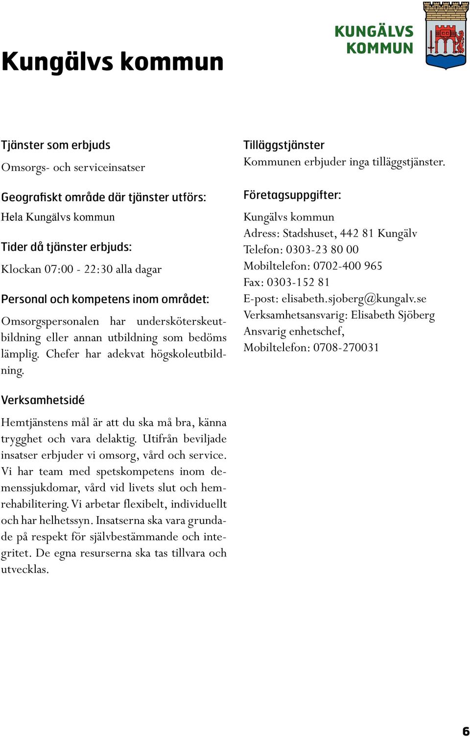 se Verksamhetsansvarig: Elisabeth Sjöberg Ansvarig enhetschef, Mobiltelefon: 0708-270031 Hemtjänstens mål är att du ska må bra, känna trygghet och vara delaktig.