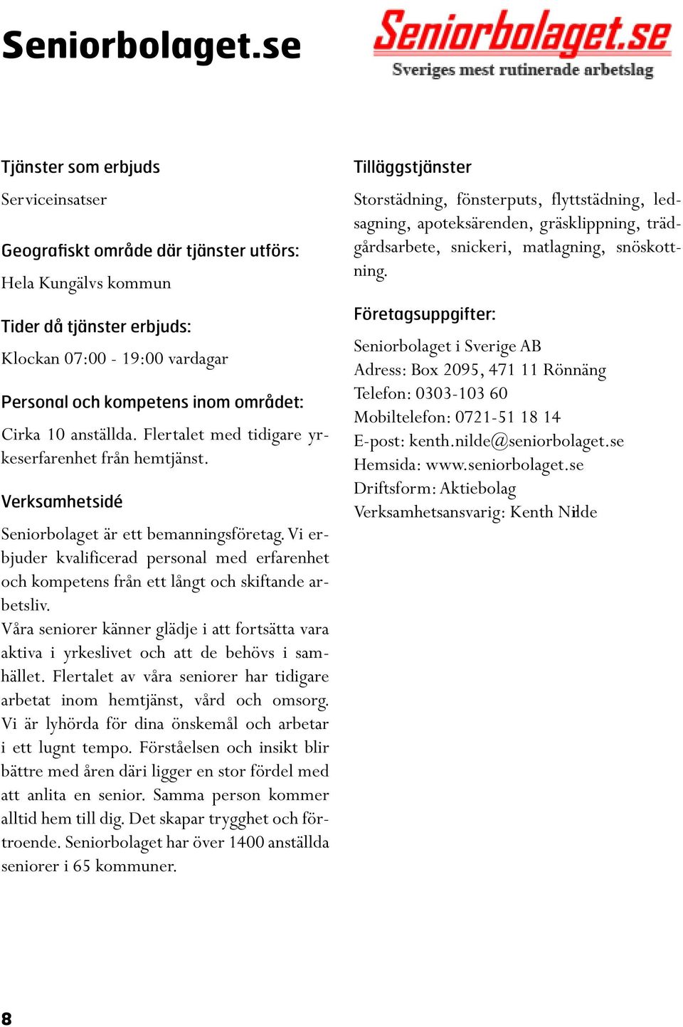 Våra seniorer känner glädje i att fortsätta vara aktiva i yrkeslivet och att de behövs i samhället. Flertalet av våra seniorer har tidigare arbetat inom hemtjänst, vård och omsorg.