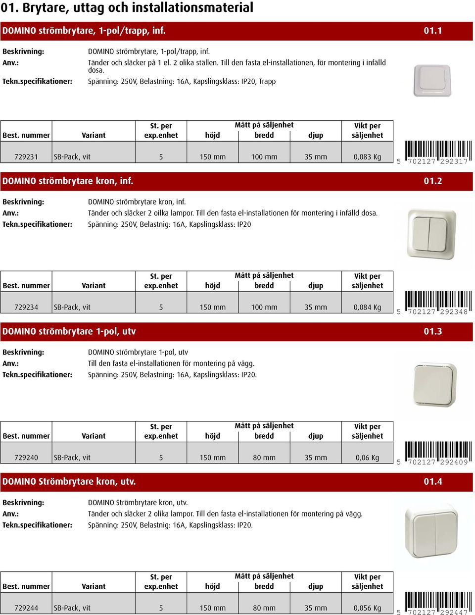 Spänning: 250V, Belastning: 16A, Kapslingsklass: IP20, Trapp 729231 SB-Pack, vit 5 150 mm 100 mm 35 mm 0,083 Kg 5 702127 292317 DOMINO strömbrytare kron, inf. 01.2 DOMINO strömbrytare kron, inf.