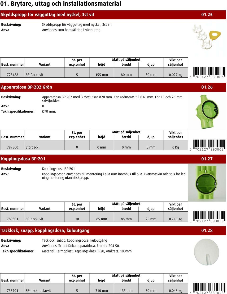 För 13 och 26 mm skivtjocklek. 0 Ø70 mm. 789300 Storpack 0 0mm 0mm 0mm 0Kg 5 702127 893002 Kopplingsdosa BP-201 01.