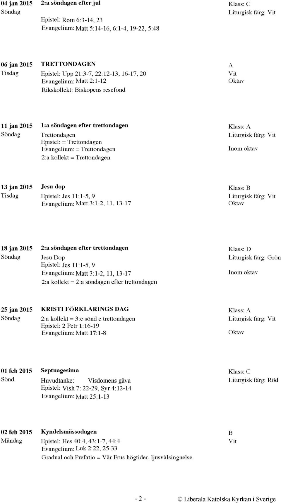 Tisdag Jesu dop Epistel: Jes 11:1-5, 9 Evangelium: Matt 3:1-2, 11, 13-17 18 jan 2015 2:a söndagen efter trettondagen Klass: D Jesu Dop Epistel: Jes 11:1-5, 9 Evangelium: Matt 3:1-2, 11, 13-17 2:a