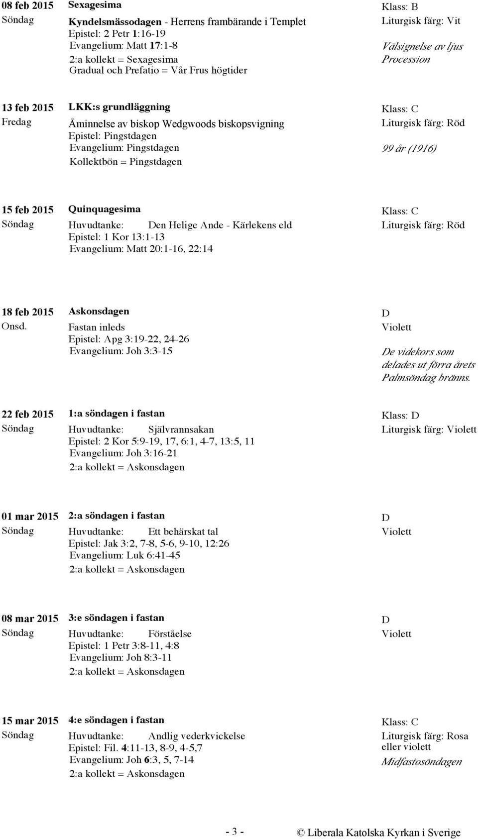 feb 2015 Quinquagesima Huvudtanke: Den Helige Ande - Kärlekens eld Epistel: 1 Kor 13:1-13 Evangelium: Matt 20:1-16, 22:14 Klass: C 18 feb 2015 Onsd.