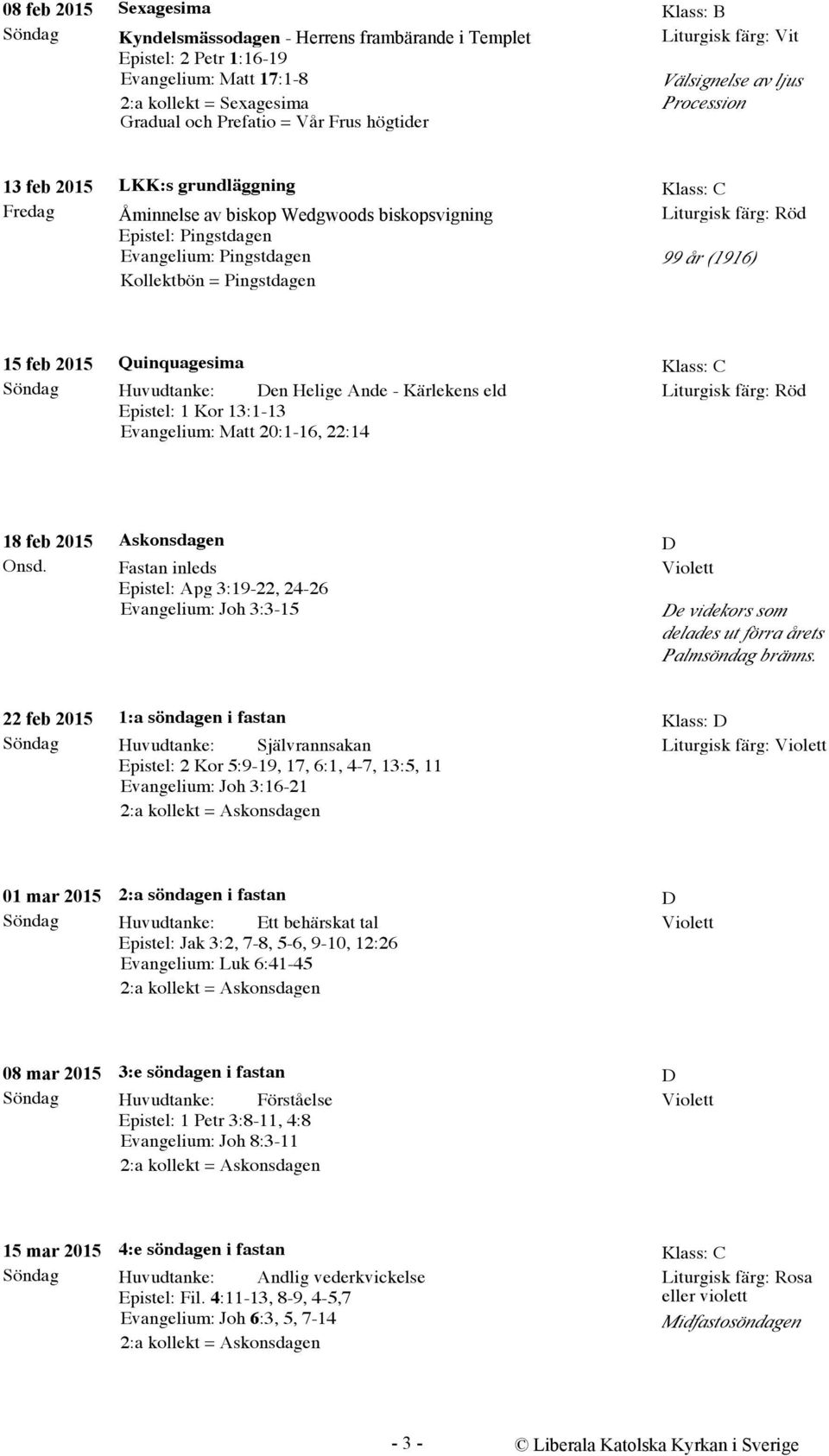 feb 2015 Quinquagesima Huvudtanke: Den Helige Ande - Kärlekens eld Epistel: 1 Kor 13:1-13 Evangelium: Matt 20:1-16, 22:14 Klass: C 18 feb 2015 Onsd.