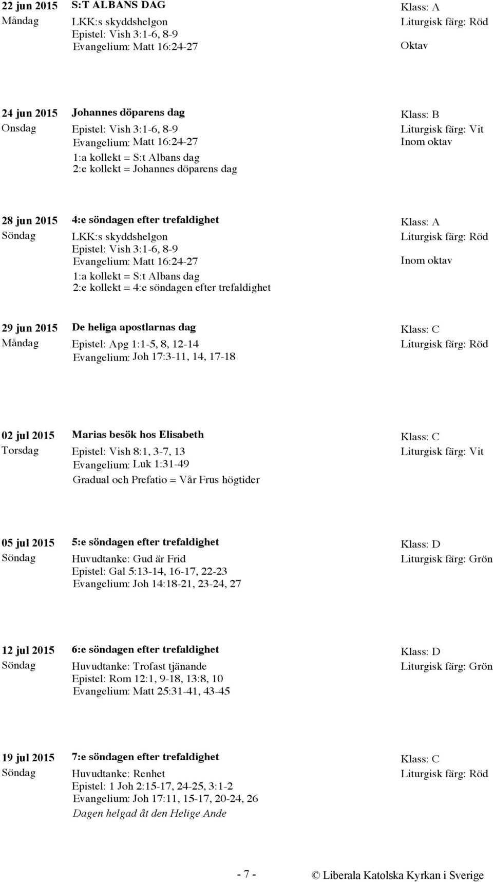 dag 2:e kollekt = 4:e söndagen efter trefaldighet 29 jun 2015 Måndag De heliga apostlarnas dag Epistel: Apg 1:1-5, 8, 12-14 Evangelium: Joh 17:3-11, 14, 17-18 Klass: C 02 jul 2015 Torsdag Marias