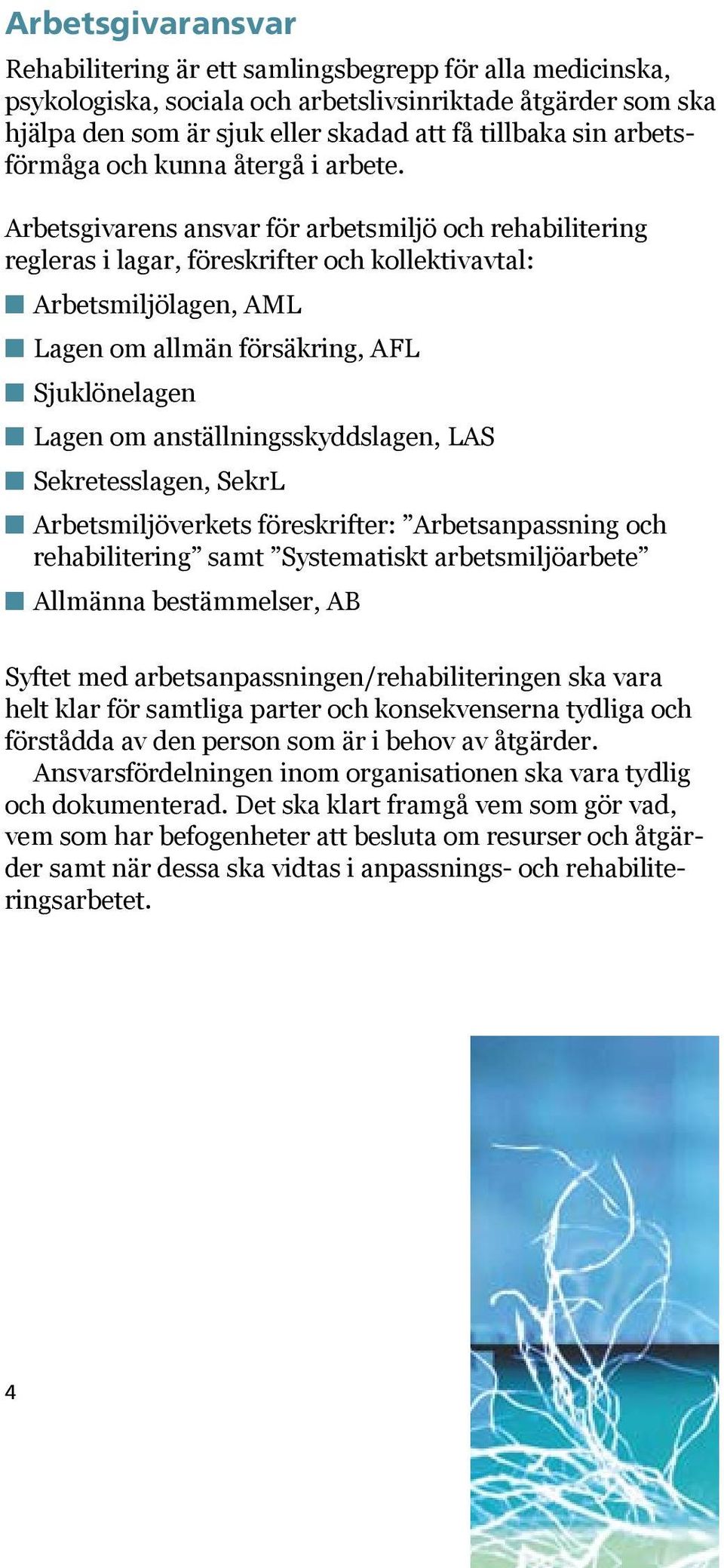 Arbetsgivarens ansvar för arbetsmiljö och rehabilitering regleras i lagar, föreskrifter och kollektivavtal: n Arbetsmiljölagen, AML n Lagen om allmän försäkring, AFL n Sjuklönelagen n Lagen om