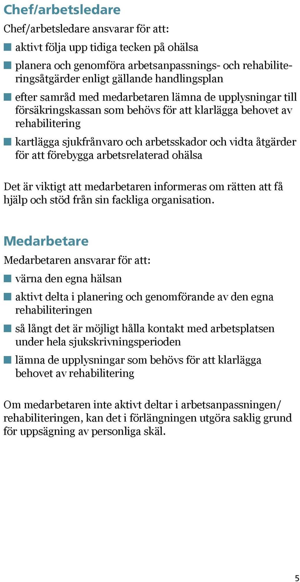 förebygga arbetsrelaterad ohälsa Det är viktigt att medarbetaren informeras om rätten att få hjälp och stöd från sin fackliga organisation.