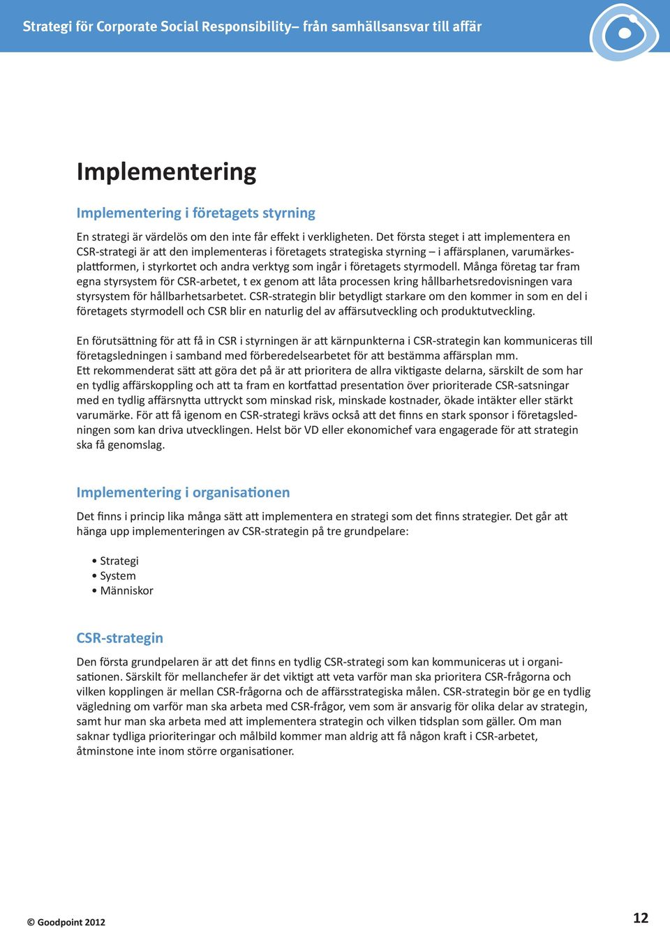 företagets styrmodell. Många företag tar fram egna styrsystem för CSR-arbetet, t ex genom att låta processen kring hållbarhetsredovisningen vara styrsystem för hållbarhetsarbetet.