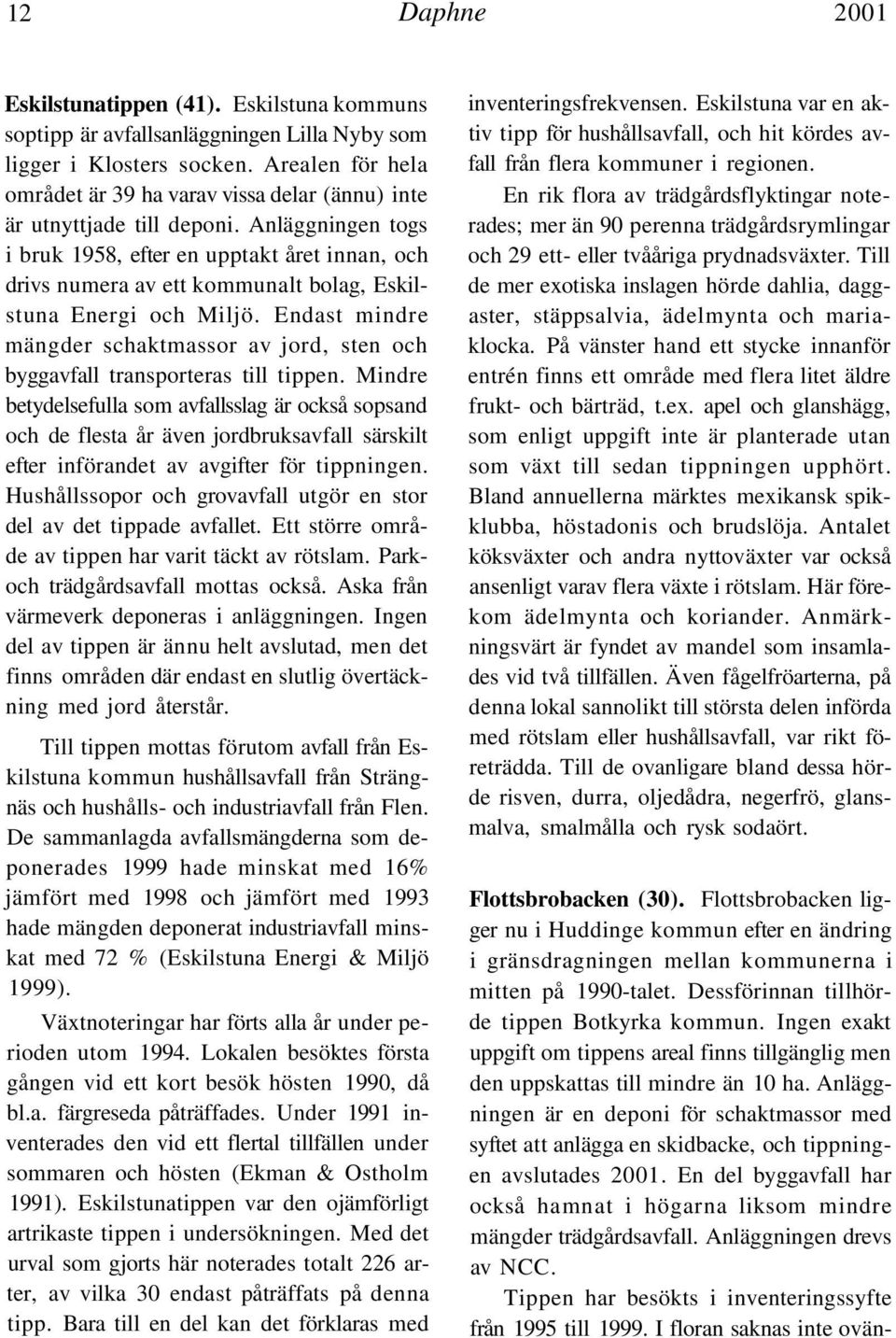 Anläggningen togs i bruk 1958, efter en upptakt året innan, och drivs numera av ett kommunalt bolag, Eskilstuna Energi och Miljö.