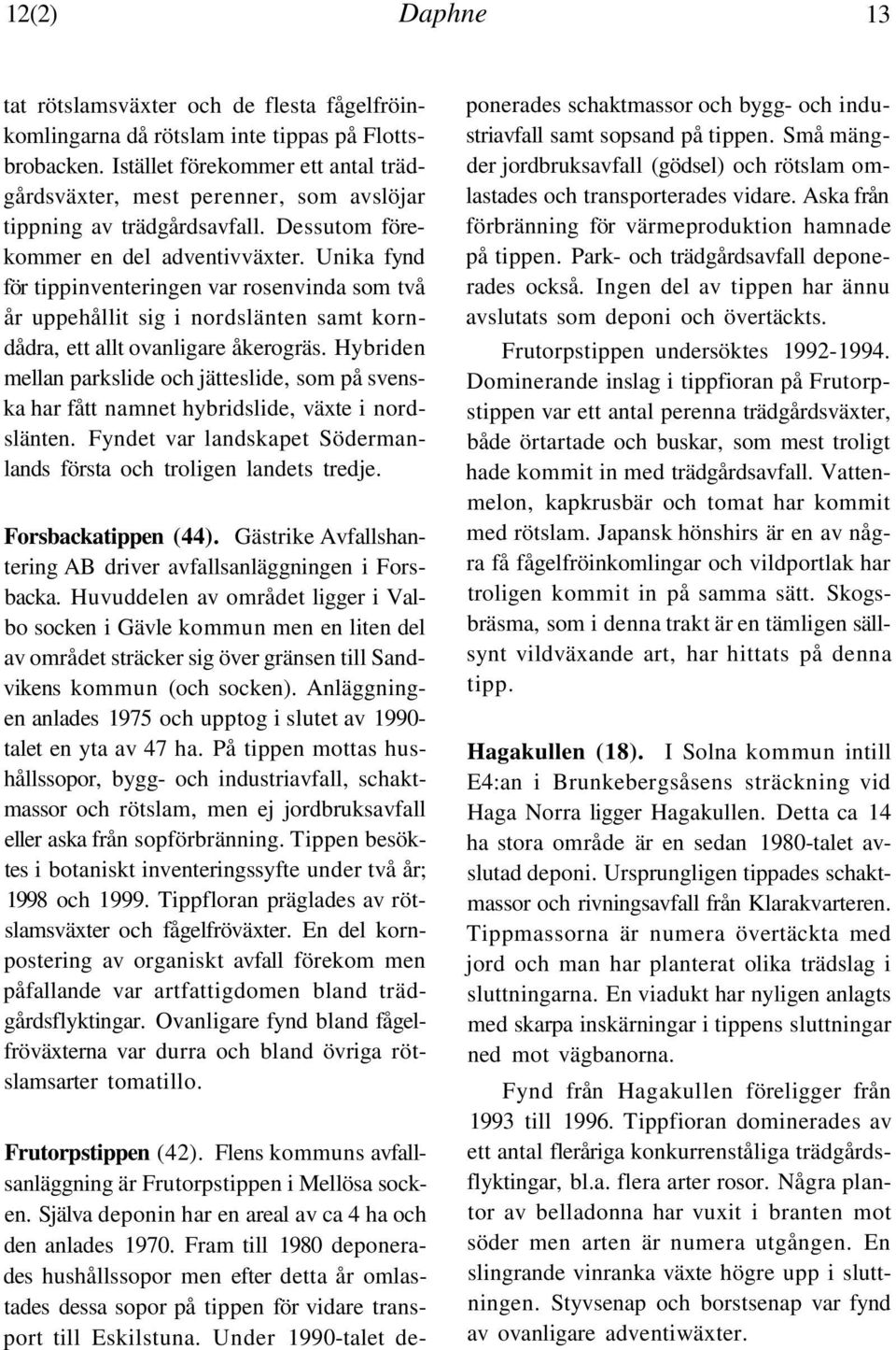 Unika fynd för tippinventeringen var rosenvinda som två år uppehållit sig i nordslänten samt korndådra, ett allt ovanligare åkerogräs.