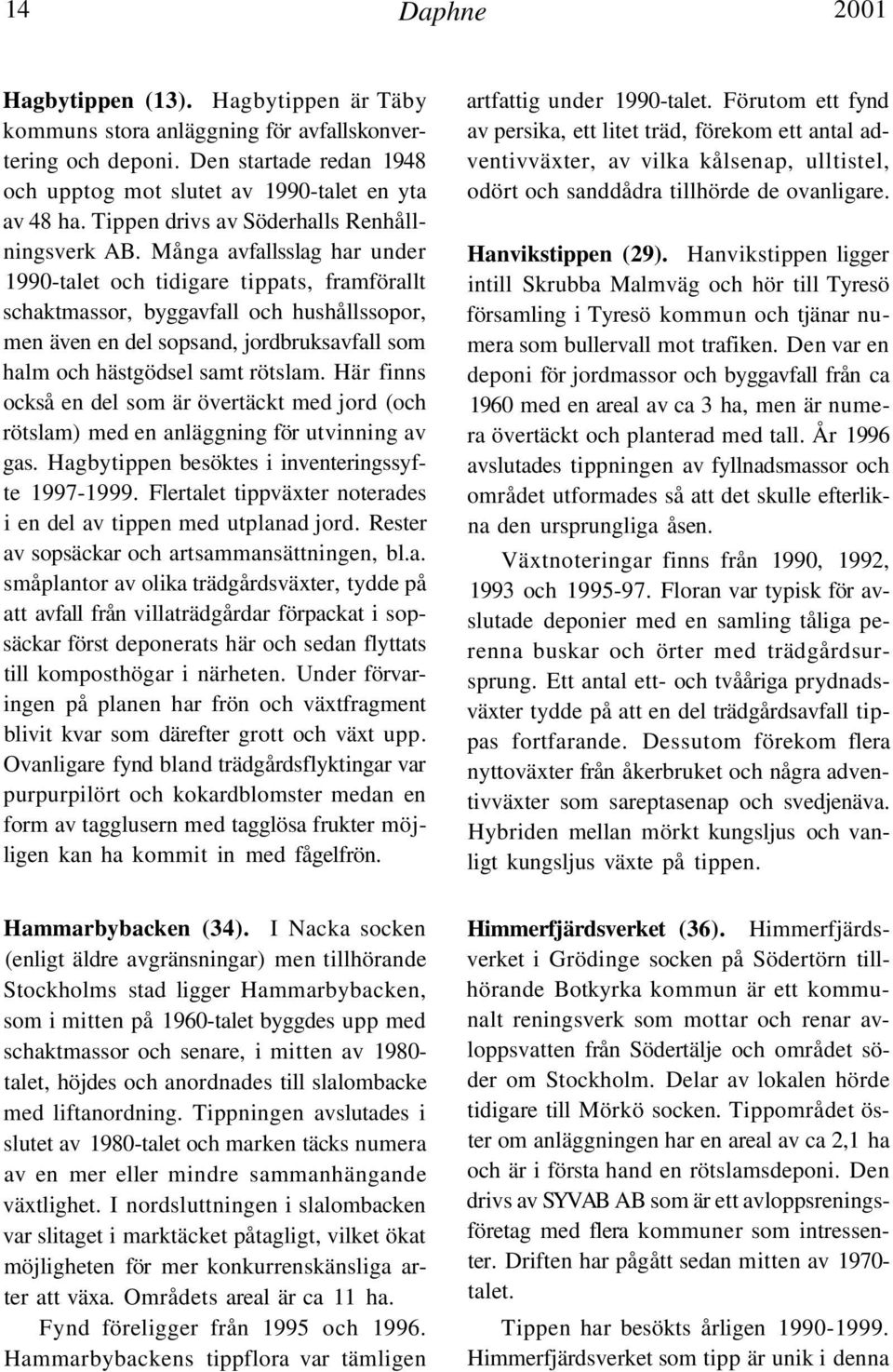 Många avfallsslag har under 1990-talet och tidigare tippats, framförallt schaktmassor, byggavfall och hushållssopor, men även en del sopsand, jordbruksavfall som halm och hästgödsel samt rötslam.