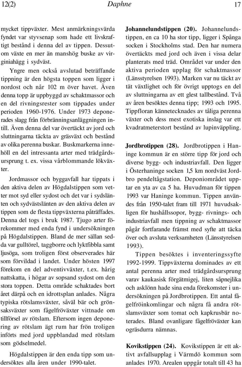 Även denna topp är uppbyggd av schaktmassor och en del rivningsrester som tippades under perioden 1960-1976. Under 1973 deponerades slagg från förbränningsanläggningen intill.