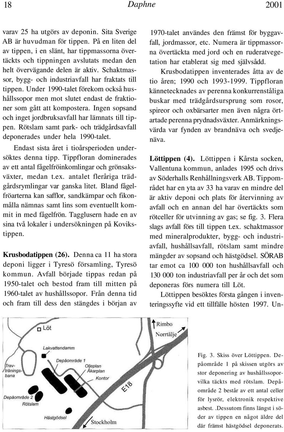 Under 1990-talet förekom också hushållssopor men mot slutet endast de fraktioner som gått att kompostera. Ingen sopsand och inget jordbruksavfall har lämnats till tippen.