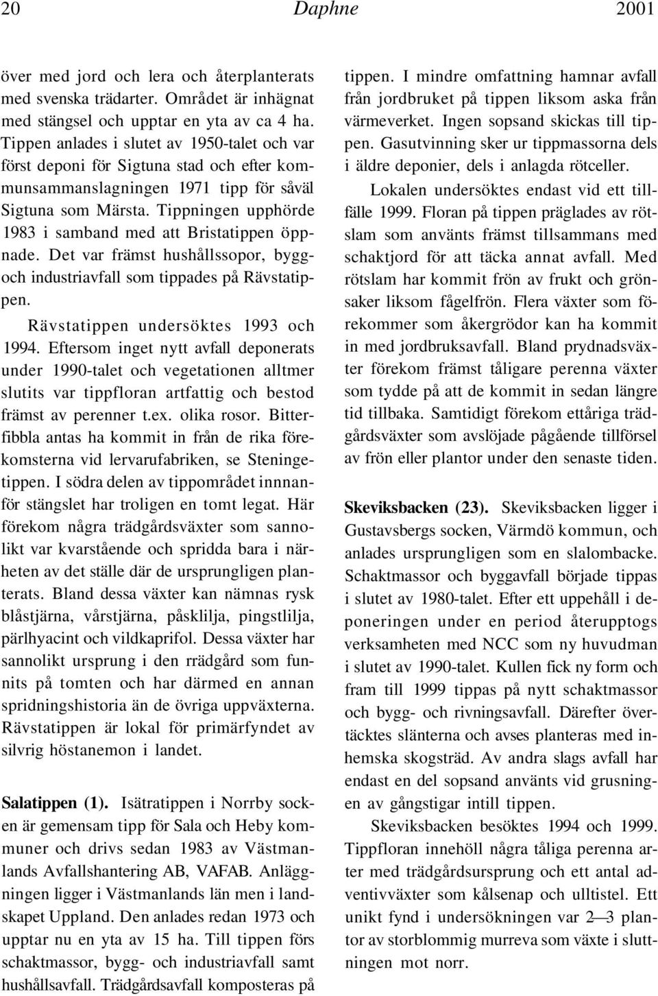 Tippningen upphörde 1983 i samband med att Bristatippen öppnade. Det var främst hushållssopor, byggoch industriavfall som tippades på Rävstatippen. Rävstatippen undersöktes 1993 och 1994.