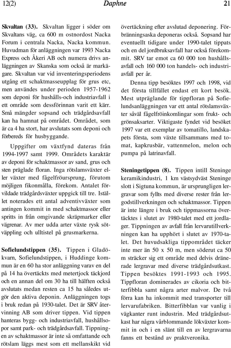 Skvaltan var vid inventeringsperiodens utgång ett schaktmasseupplag för grus etc, men användes under perioden 1957-1962 som deponi för hushålls-och industriavfall i ett område som dessförinnan varit