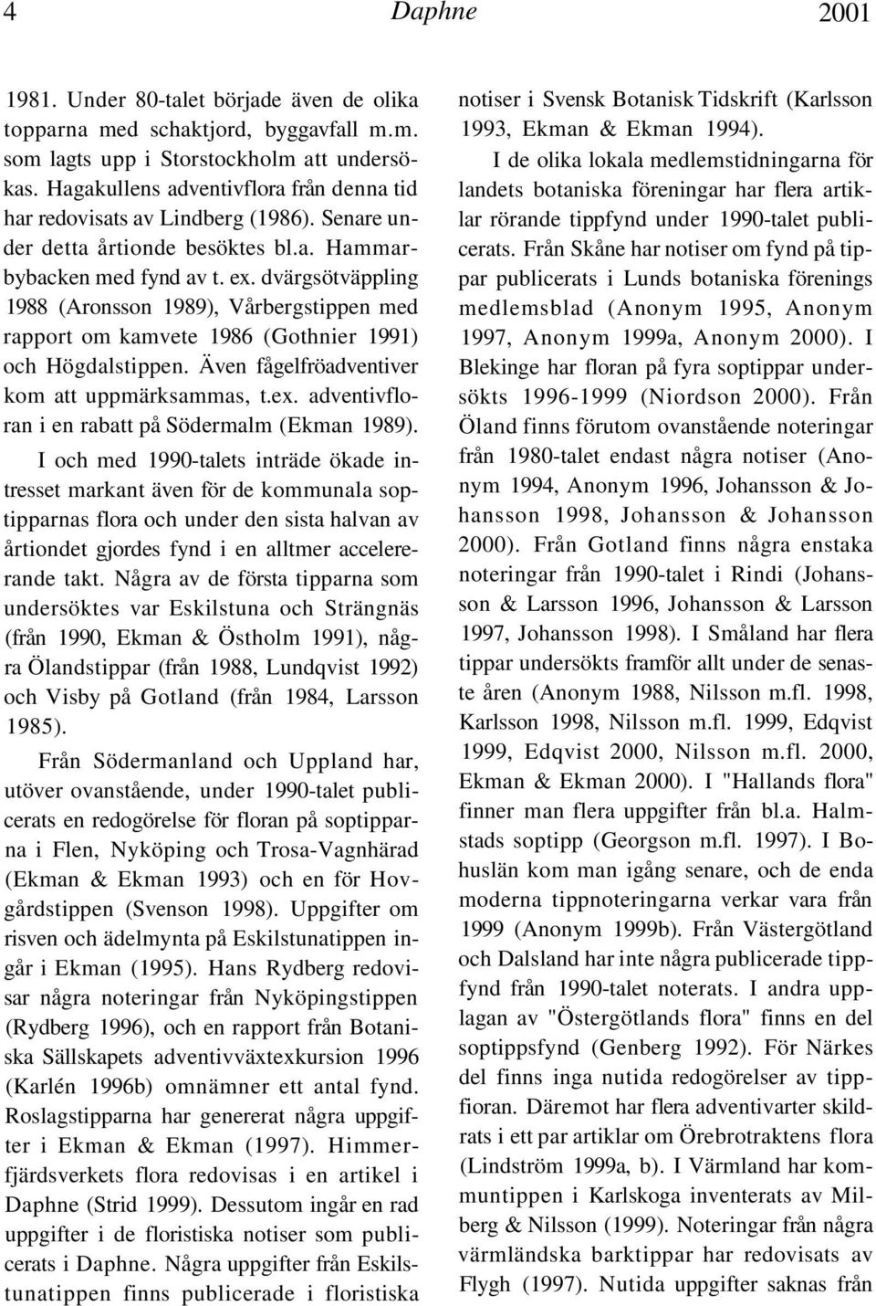 dvärgsötväppling 1988 (Aronsson 1989), Vårbergstippen med rapport om kamvete 1986 (Gothnier 1991) och Högdalstippen. Även fågelfröadventiver kom att uppmärksammas, t.ex.