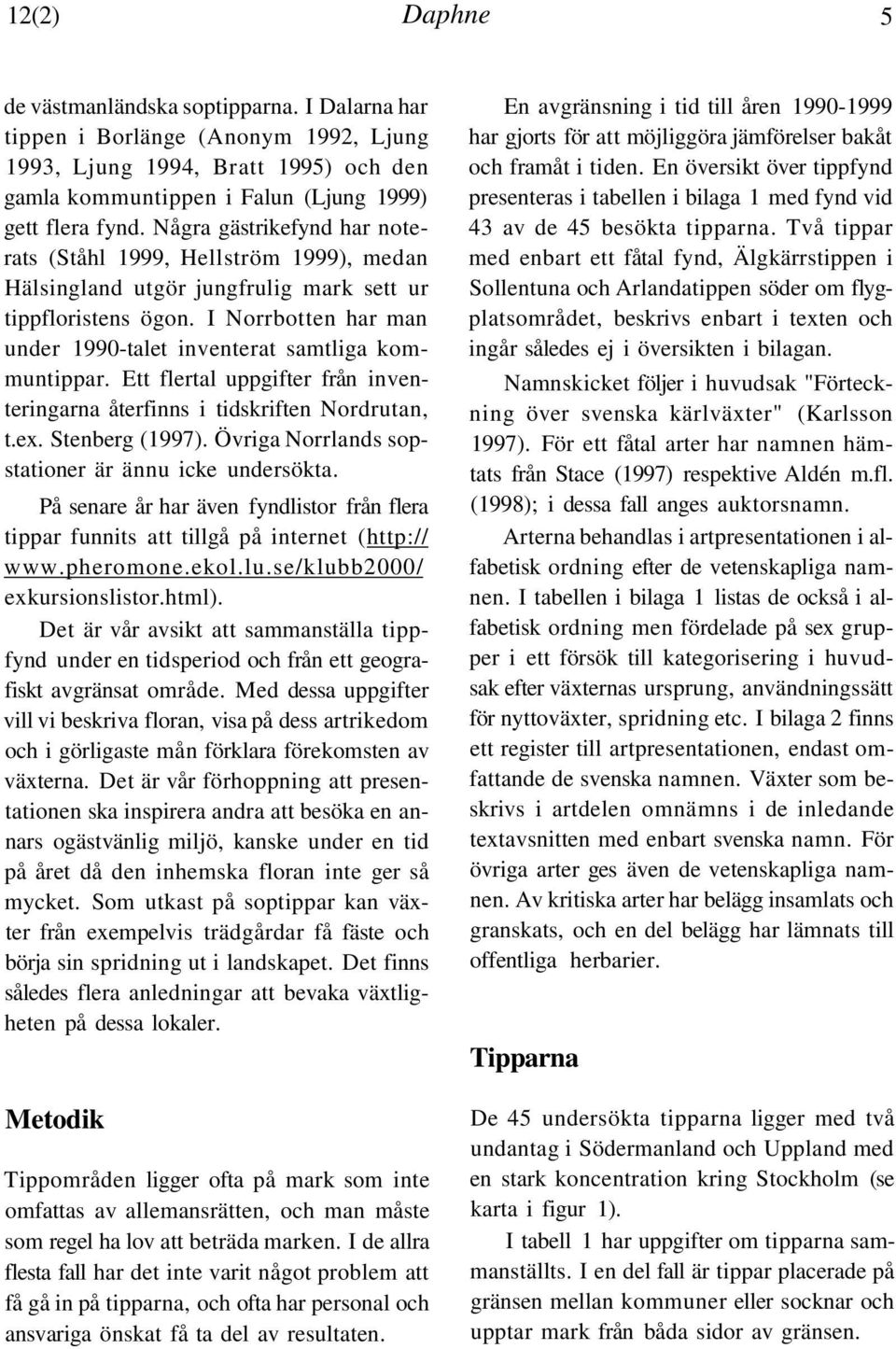I Norrbotten har man under 1990-talet inventerat samtliga kommuntippar. Ett flertal uppgifter från inventeringarna återfinns i tidskriften Nordrutan, t.ex. Stenberg (1997).