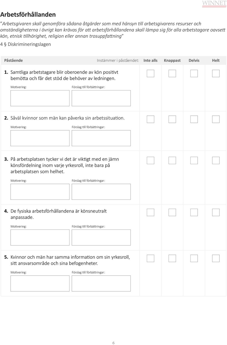 Samtliga arbetstagare blir oberoende av kön positivt bemötta och får det stöd de behöver av ledningen. 2. Såväl kvinnor som män kan påverka sin arbetssituation. 3.