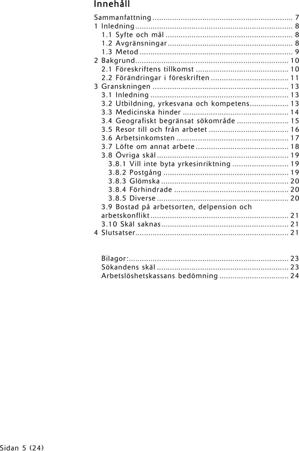 .. 16 3.6 Arbetsinkomsten... 17 3.7 Löfte om annat arbete... 18 3.8 Övriga skäl... 19 3.8.1 Vill inte byta yrkesinriktning... 19 3.8.2 Postgång... 19 3.8.3 Glömska... 20 3.8.4 Förhindrade... 20 3.8.5 Diverse.