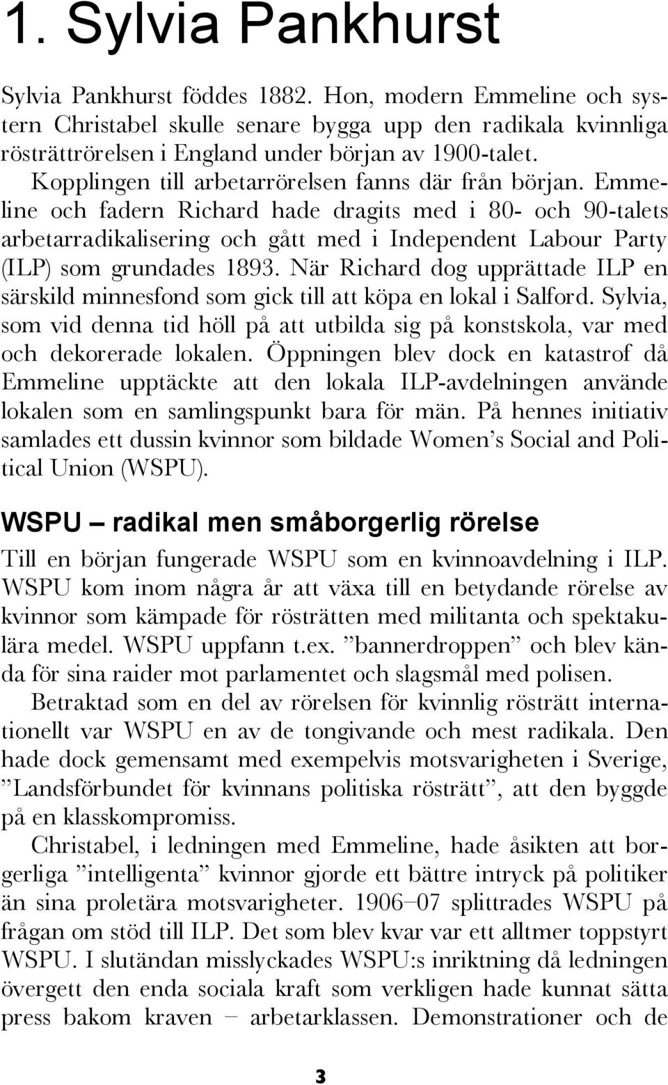 Ganska snart gick WSPU:s ledning i terroristisk riktning. Demonstrationerna ersattes runt 1912 av exempelvis stenkastning, fönsterkrossning och anlagda bränder hos politiker.