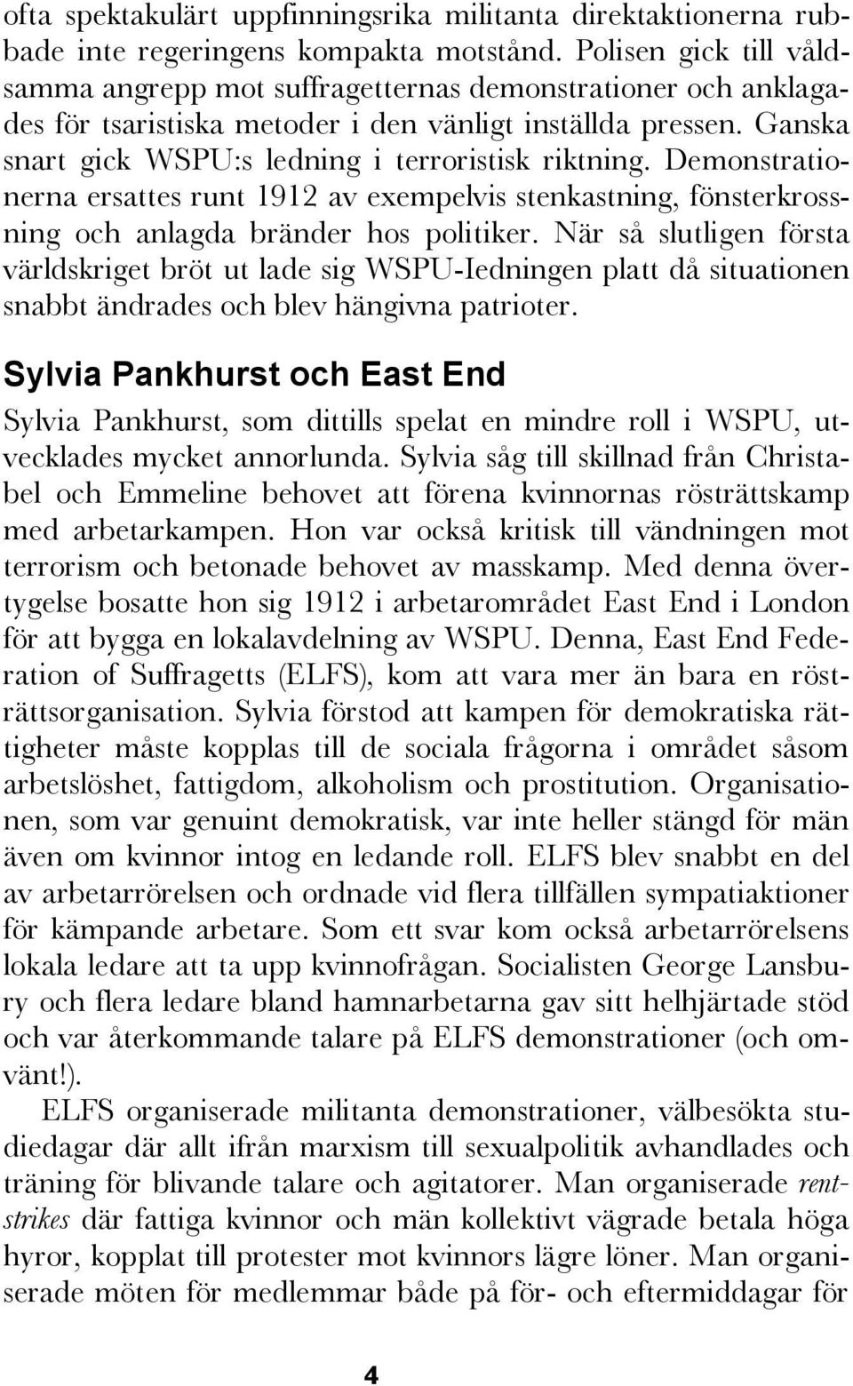 Detta var bokstavligt talat. Repressionen från polisen slog hårt. 1913 antogs en s.k. Cat and Mouse Act en lag som tillät polisen att tillfälligt frige suffragetter för att åter fängsla dem när deras hälsa förbättrats efter de hungerstrejker man genomförde.