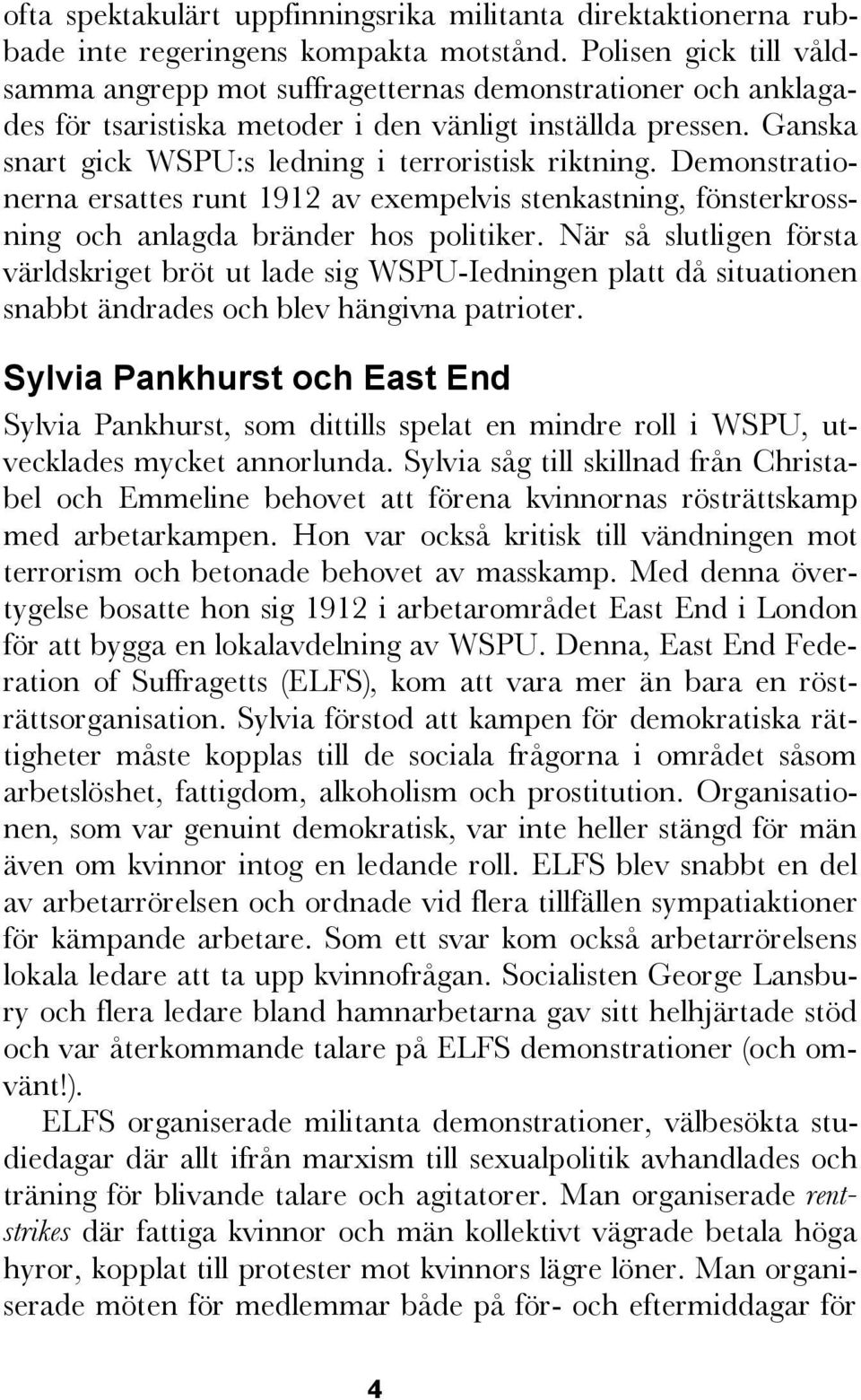 Detta var bokstavligt talat. Repressionen från polisen slog hårt. 1913 antogs en s.k. Cat and Mouse Act en lag som tillät polisen att tillfälligt frige suffragetter för att åter fängsla dem när deras hälsa förbättrats efter de hungerstrejker man genomförde.