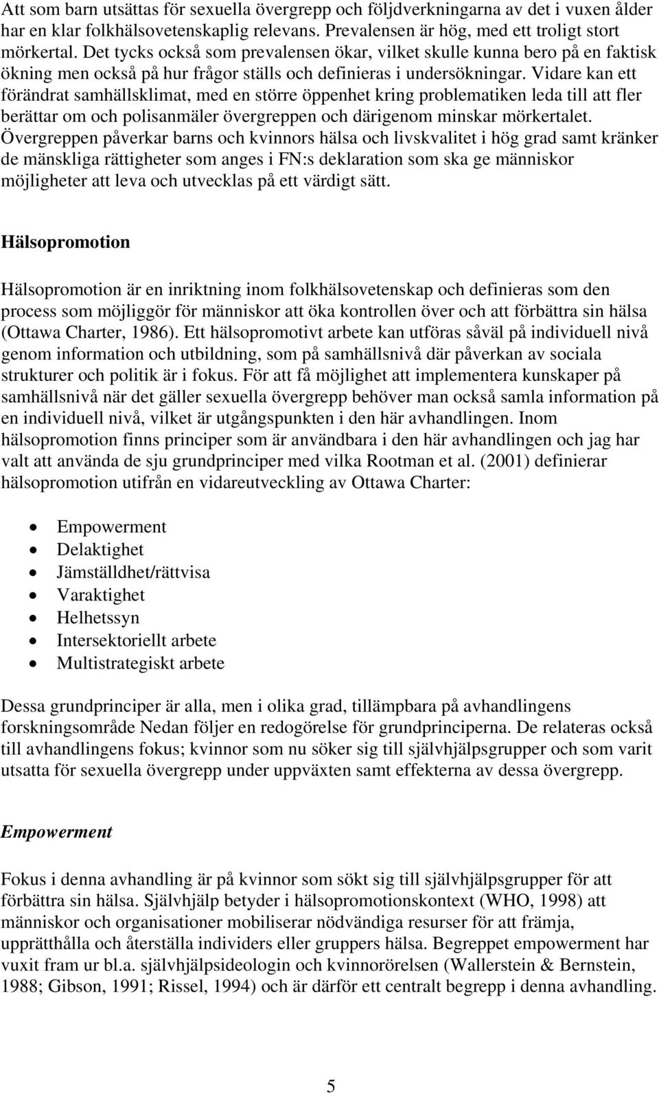 Vidare kan ett förändrat samhällsklimat, med en större öppenhet kring problematiken leda till att fler berättar om och polisanmäler övergreppen och därigenom minskar mörkertalet.