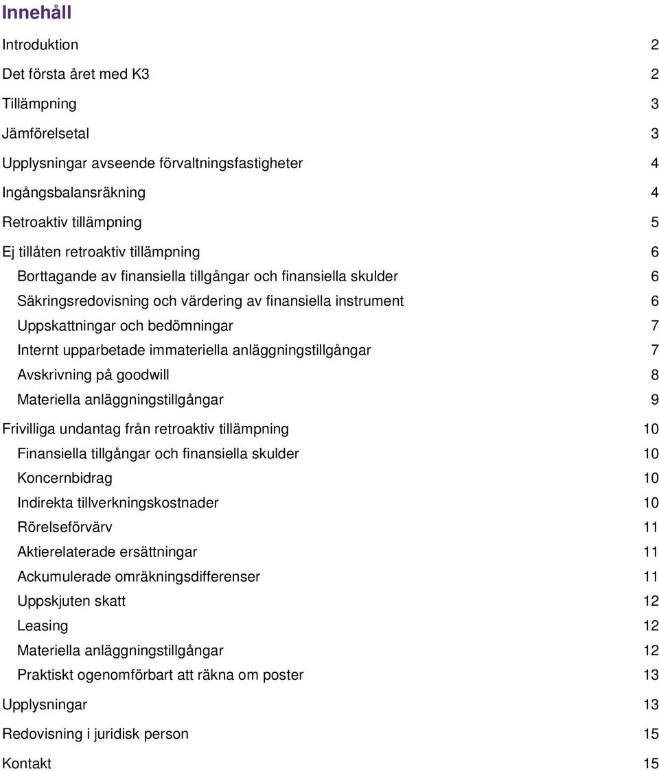 immateriella anläggningstillgångar 7 Avskrivning på goodwill 8 Materiella anläggningstillgångar 9 Frivilliga undantag från retroaktiv tillämpning 10 Finansiella tillgångar och finansiella skulder 10