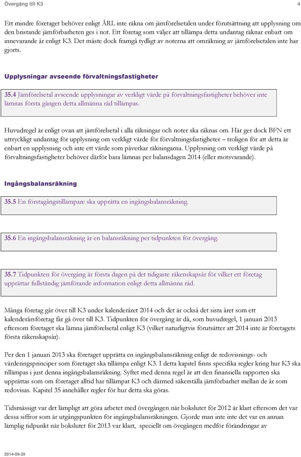 Upplysningar avseende förvaltningsfastigheter 35.4 Jämförelsetal avseende upplysningar av verkligt värde på förvaltningsfastigheter behöver inte lämnas första gången detta allmänna råd tillämpas.