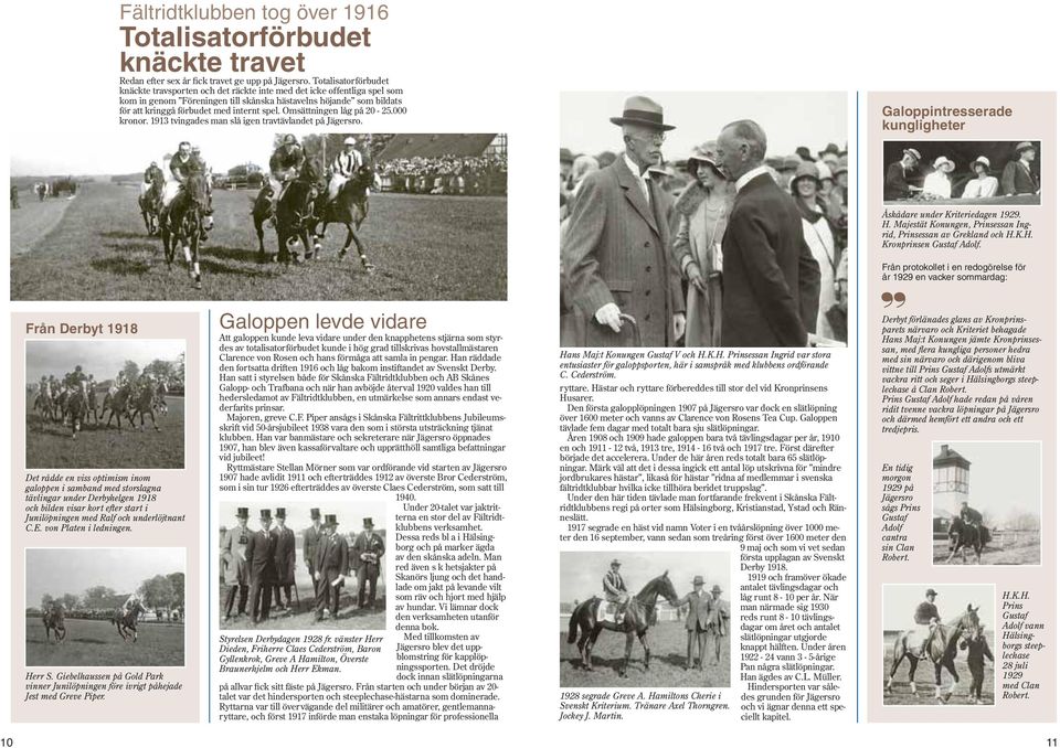 spel. Omsättningen låg på 20-25.000 kronor. 1913 tvingades man slå igen travtävlandet på Jägersro. Galoppintresserade kungligheter Åskådare under Kriteriedagen 1929. H.