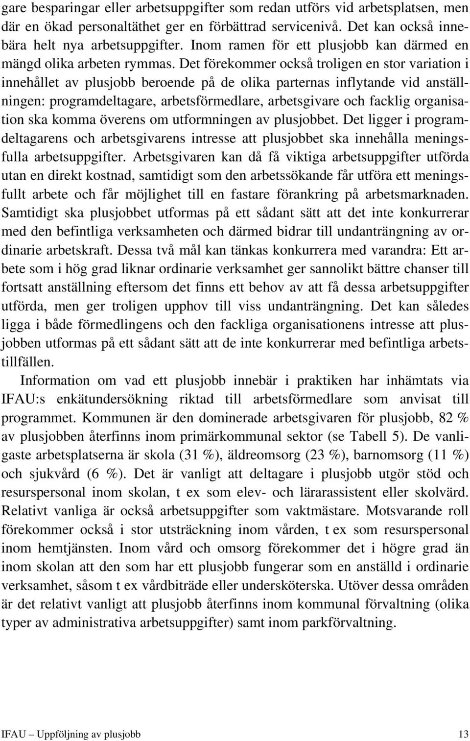 Det förekommer också troligen en stor variation i innehållet av plusjobb beroende på de olika parternas inflytande vid anställningen: programdeltagare, arbetsförmedlare, arbetsgivare och facklig