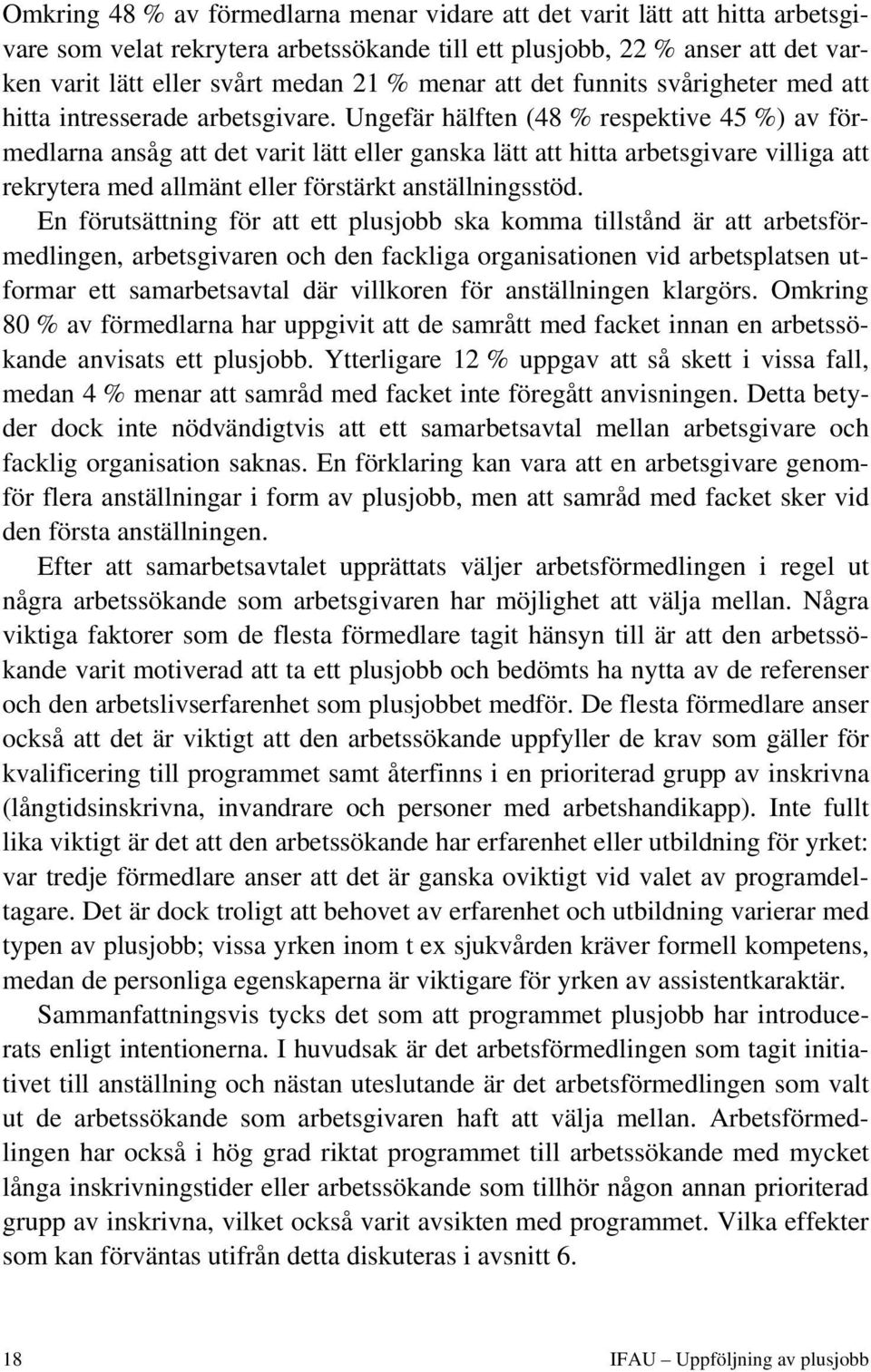 Ungefär hälften (48 % respektive 45 %) av förmedlarna ansåg att det varit lätt eller ganska lätt att hitta arbetsgivare villiga att rekrytera med allmänt eller förstärkt anställningsstöd.