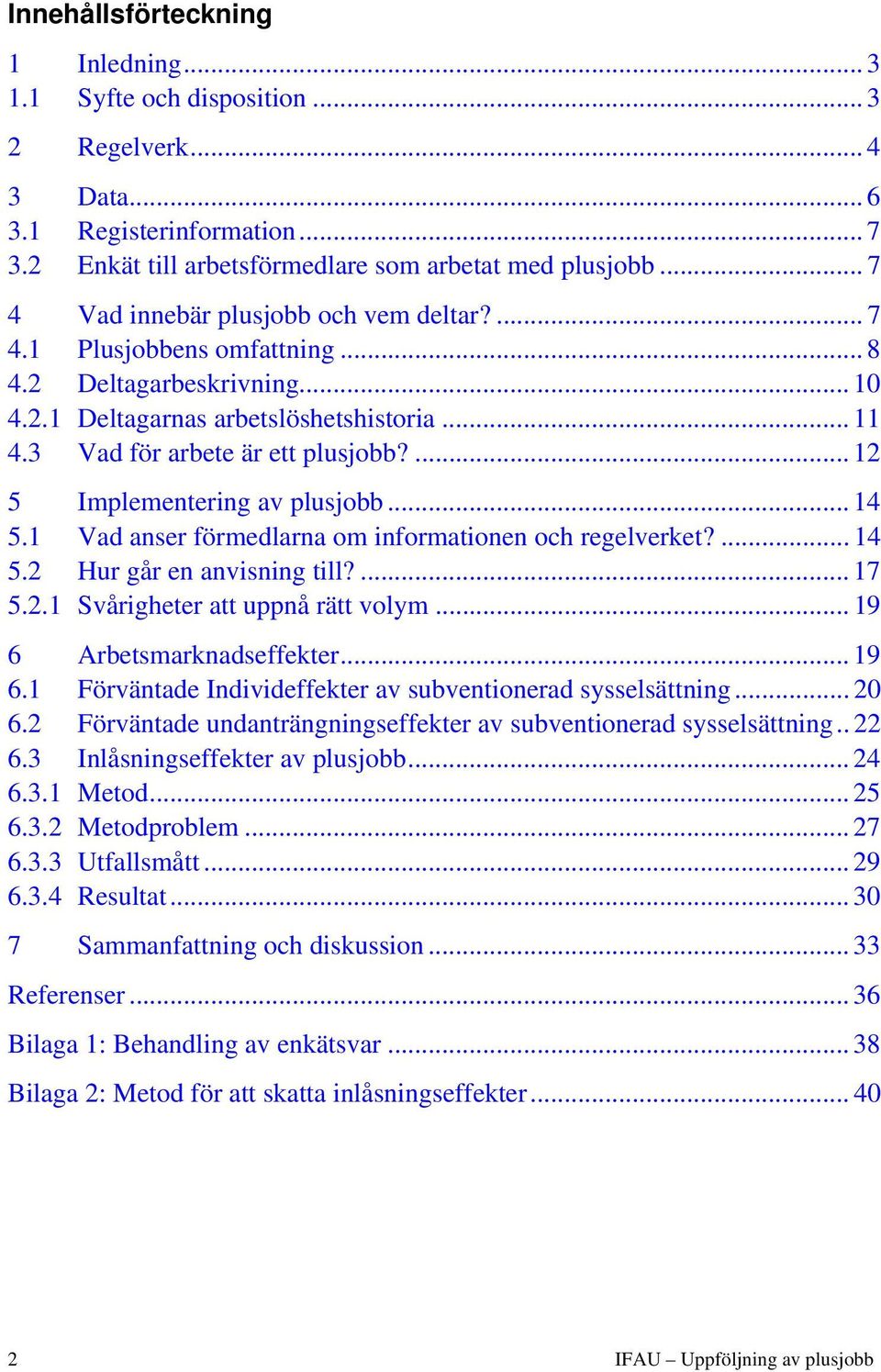 ... 12 5 Implementering av plusjobb... 14 5.1 Vad anser förmedlarna om informationen och regelverket?... 14 5.2 Hur går en anvisning till?... 17 5.2.1 Svårigheter att uppnå rätt volym.