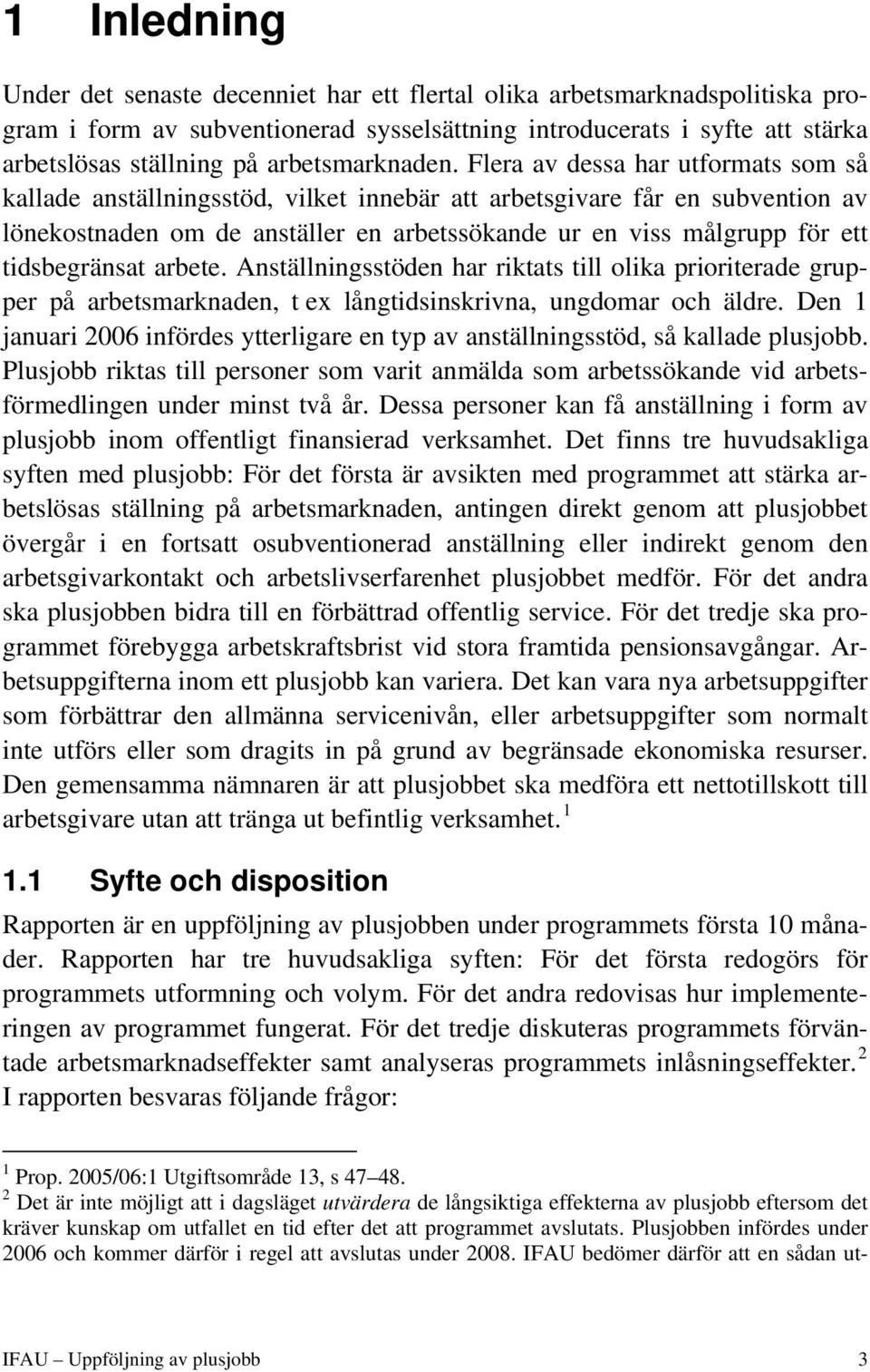 Flera av dessa har utformats som så kallade anställningsstöd, vilket innebär att arbetsgivare får en subvention av lönekostnaden om de anställer en arbetssökande ur en viss målgrupp för ett