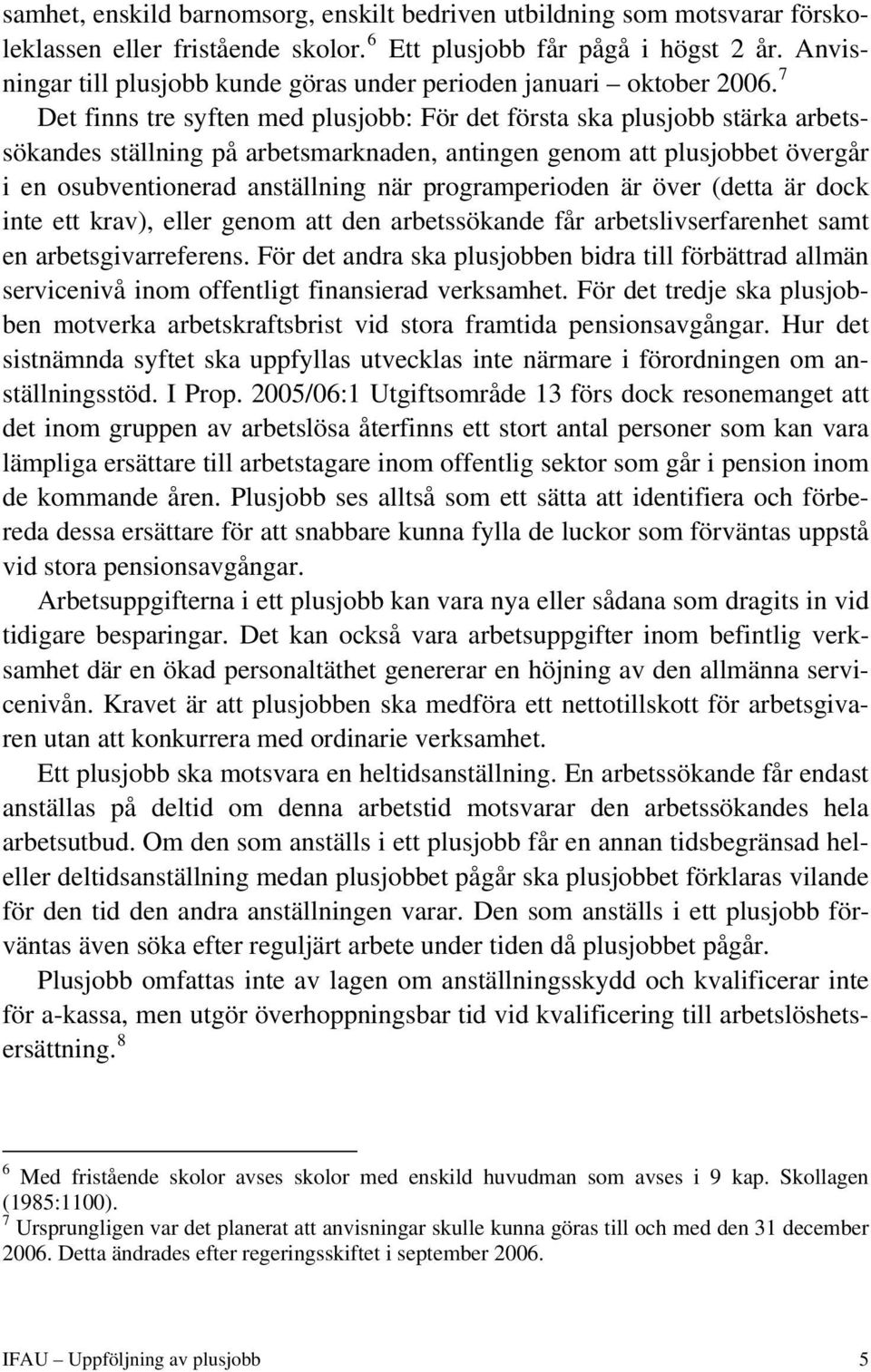 7 Det finns tre syften med plusjobb: För det första ska plusjobb stärka arbetssökandes ställning på arbetsmarknaden, antingen genom att plusjobbet övergår i en osubventionerad anställning när